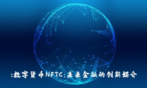 :数字货币NFTC：未来金融的创新媒介
