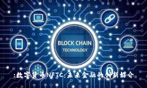 :数字货币NFTC：未来金融的创新媒介