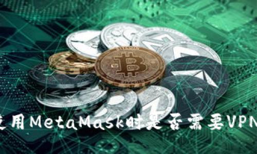 使用MetaMask时是否需要VPN？