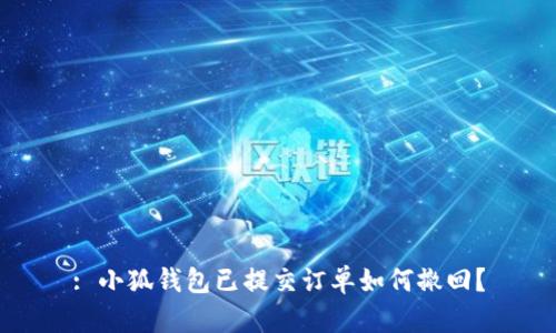 : 小狐钱包已提交订单如何撤回？