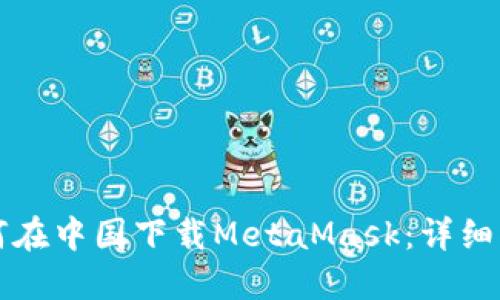 如何在中国下载MetaMask：详细指南
