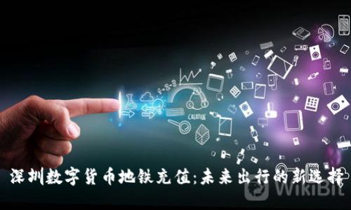深圳数字货币地铁充值：未来出行的新选择