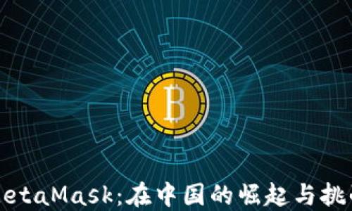 
MetaMask：在中国的崛起与挑战