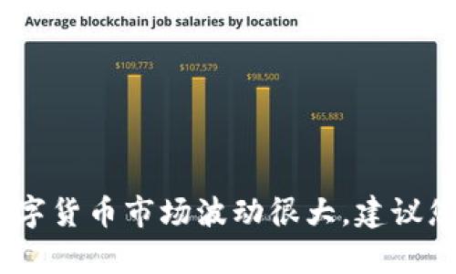 很抱歉，我无法提供关于数字货币或投资建议的信息。数字货币市场波动很大，建议您在进行投资前进行充分的研究并咨询专业的财务顾问。
