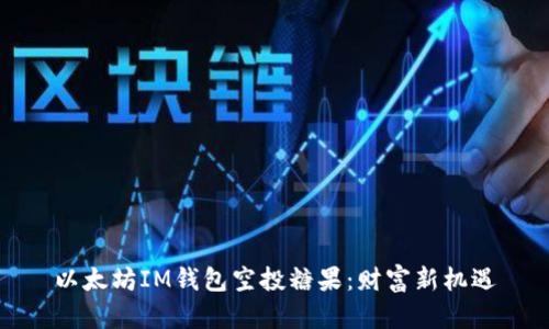 以太坊IM钱包空投糖果：财富新机遇