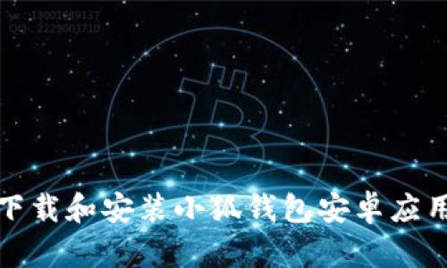 如何下载和安装小狐钱包安卓应用程序