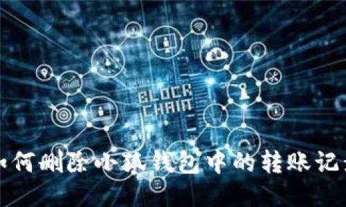 如何删除小狐钱包中的转账记录