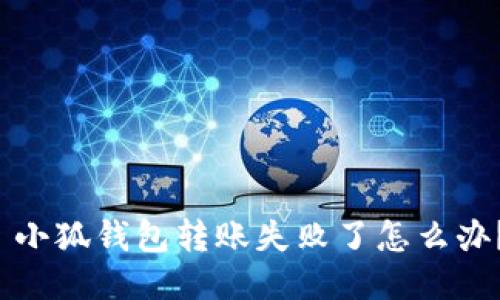  小狐钱包转账失败了怎么办？