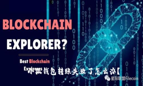  小狐钱包转账失败了怎么办？