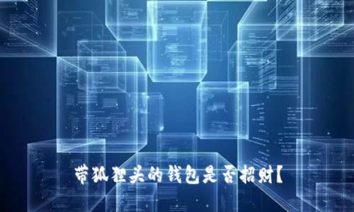 带狐狸头的钱包是否招财？
