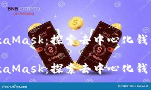 发钱到MetaMask：探索去中心化钱包的新方式

发钱到MetaMask：探索去中心化钱包的新方式