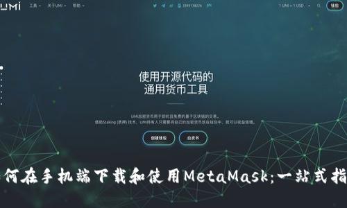 如何在手机端下载和使用MetaMask：一站式指南