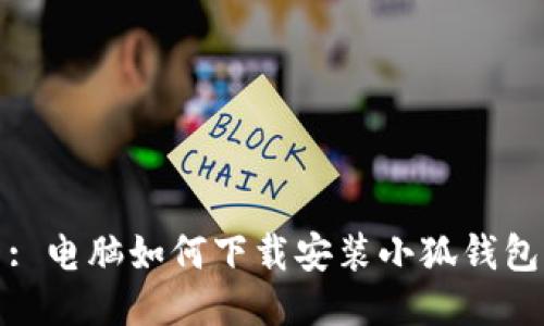 : 电脑如何下载安装小狐钱包