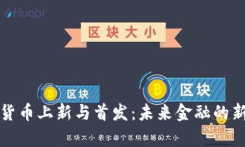 数字货币上新与首发：未来金融的新篇章