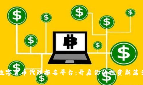 数字货币代理报名平台：开启你的投资新篇章