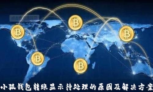 
小狐钱包转账显示待处理的原因及解决方案