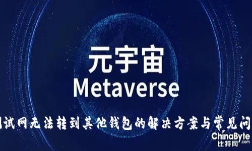 小狐测试网无法转到其他钱包的解决方案与常见问题解析