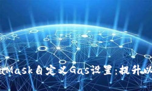 深入探讨MetaMask自定义Gas设置：提升以太坊交易效率