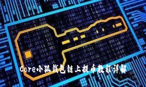 Core小狐钱包链上提币教程详解