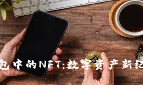 探索小狐钱包中的NFT：数字资产新纪元的护航者