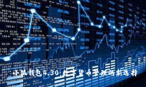  小狐钱包4.30：数字货币管理的新选择