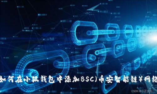 如何在小狐钱包中添加BSC（币安智能链）网络