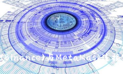 如何将币安(Binance)与MetaMask连接实现无缝交易