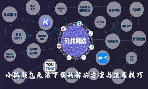 小狐钱包无法下载的解决方案与使用技巧