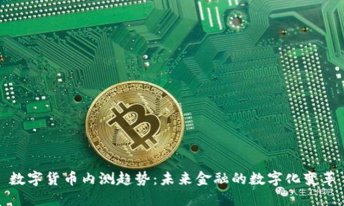 数字货币内测趋势：未来金融的数字化变革