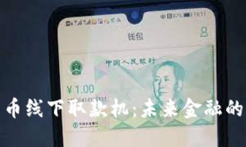 数字货币线下取款机：未来金融的新趋势