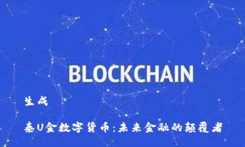 生成

泰U金数字货币：未来金融的颠覆者