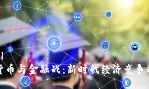 ```xml
数字货币与金融战：新时代经济竞争的利器