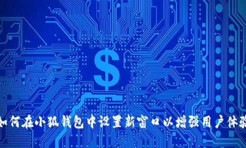 如何在小狐钱包中设置新窗口以增强用户体验
