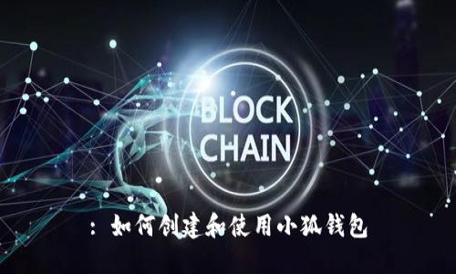 : 如何创建和使用小狐钱包