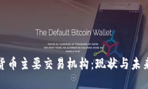 数字货币主要交易机构：现状与未来趋势