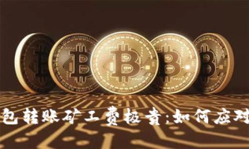 思考的  
以太坊钱包转账矿工费极贵：如何应对这一挑战