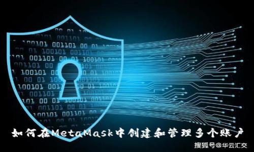 如何在MetaMask中创建和管理多个账户