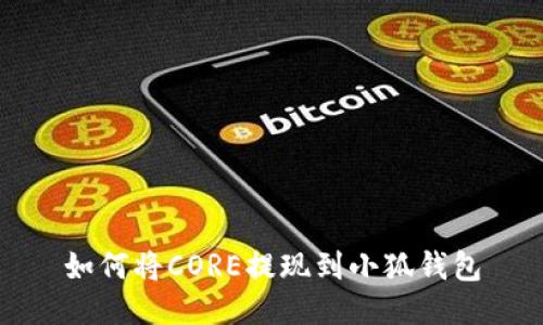 如何将CORE提现到小狐钱包