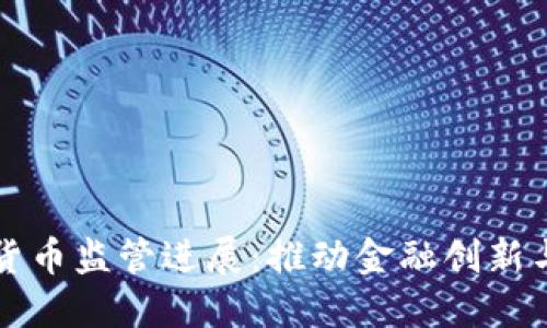 中国数字货币监管进展：推动金融创新与安全保障