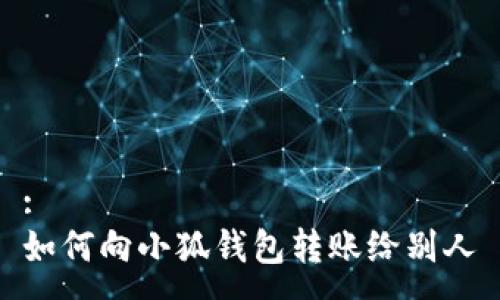 :
如何向小狐钱包转账给别人