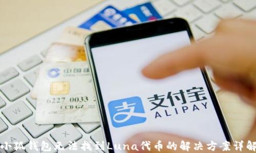 
小狐钱包无法找到Luna代币的解决方案详解