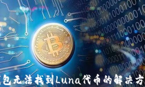 
小狐钱包无法找到Luna代币的解决方案详解