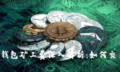 以太坊钱包矿工费深入解析：如何交易成本？