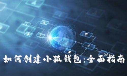 如何创建小狐钱包：全面指南