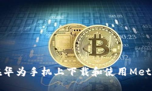 如何在华为手机上下载和使用MetaMask
