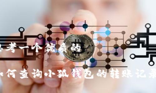 思考一个优质的

如何查询小狐钱包的转账记录？