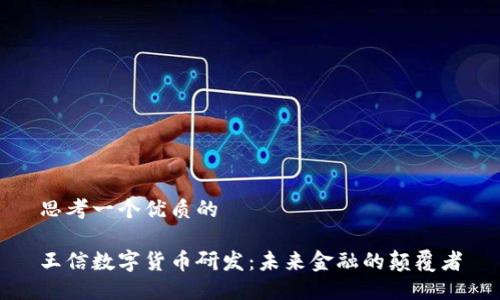 思考一个优质的

王信数字货币研发：未来金融的颠覆者