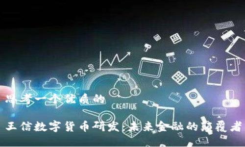 思考一个优质的

王信数字货币研发：未来金融的颠覆者