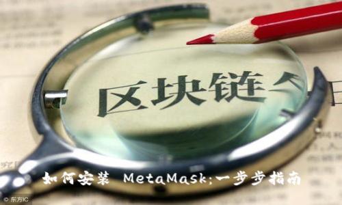 如何安装 MetaMask：一步步指南