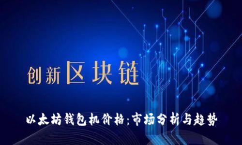 以太坊钱包机价格：市场分析与趋势